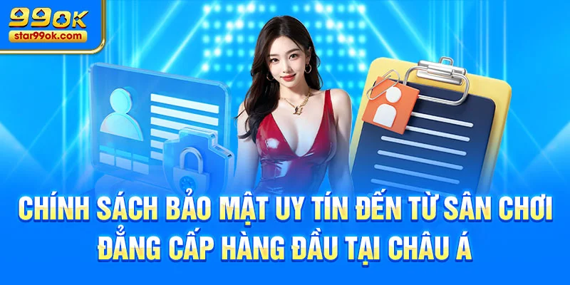 Chính sách bảo mật uy tín đến từ sân chơi đẳng cấp hàng đầu tại châu Á