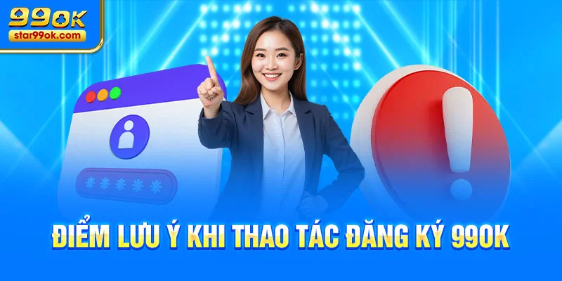 Điểm lưu ý khi thao tác đăng ký 99OK