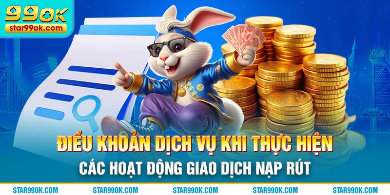 Điều khoản dịch vụ khi thực hiện các hoạt động giao dịch nạp rút